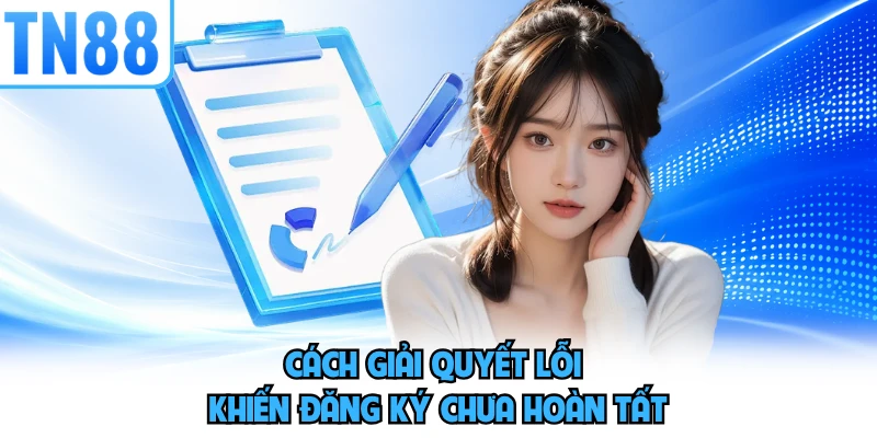 Cách giải quyết lỗi khiến đăng ký chưa hoàn tất 